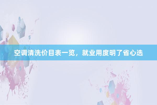 空调清洗价目表一览，就业用度明了省心选